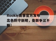 壹号娱乐-Rookie赛事官方发布出色防守新规，曼联争议不断！的简单介绍